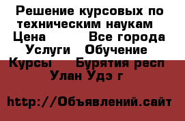 Решение курсовых по техническим наукам › Цена ­ 100 - Все города Услуги » Обучение. Курсы   . Бурятия респ.,Улан-Удэ г.